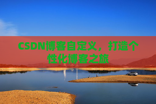 CSDN博客自定义，打造个性化博客之旅