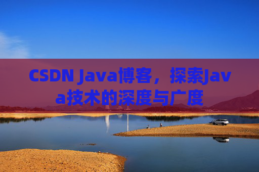 CSDN Java博客，探索Java技术的深度与广度