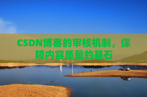 CSDN博客的审核机制，保障内容质量的基石