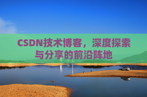 CSDN技术博客，深度探索与分享的前沿阵地